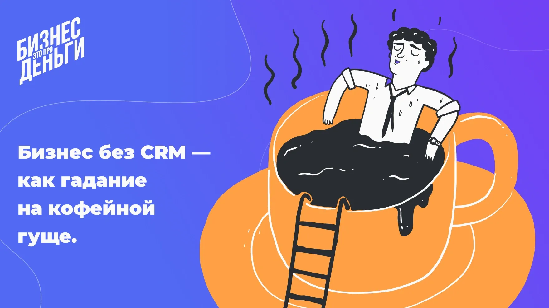 Бизнес без CRM — как гадание на кофейной гуще
